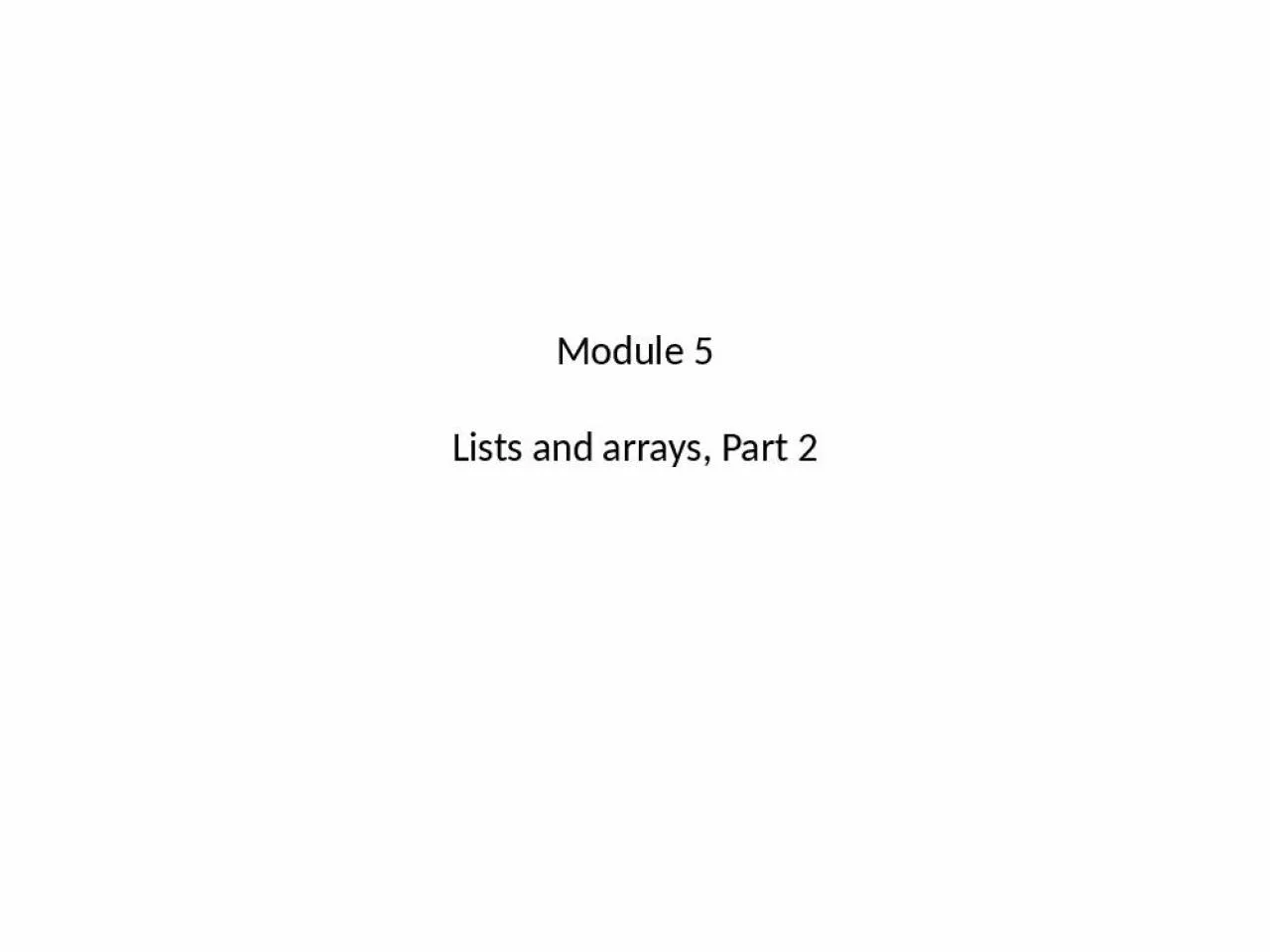 PPT-Module 5 Lists and arrays, Part 2