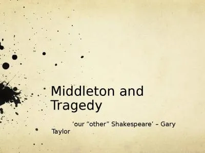 Middleton and Tragedy 	 ‘our “other” Shakespeare’ – Gary Taylor