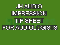 JH AUDIO IMPRESSION TIP SHEET FOR AUDIOLOGISTS