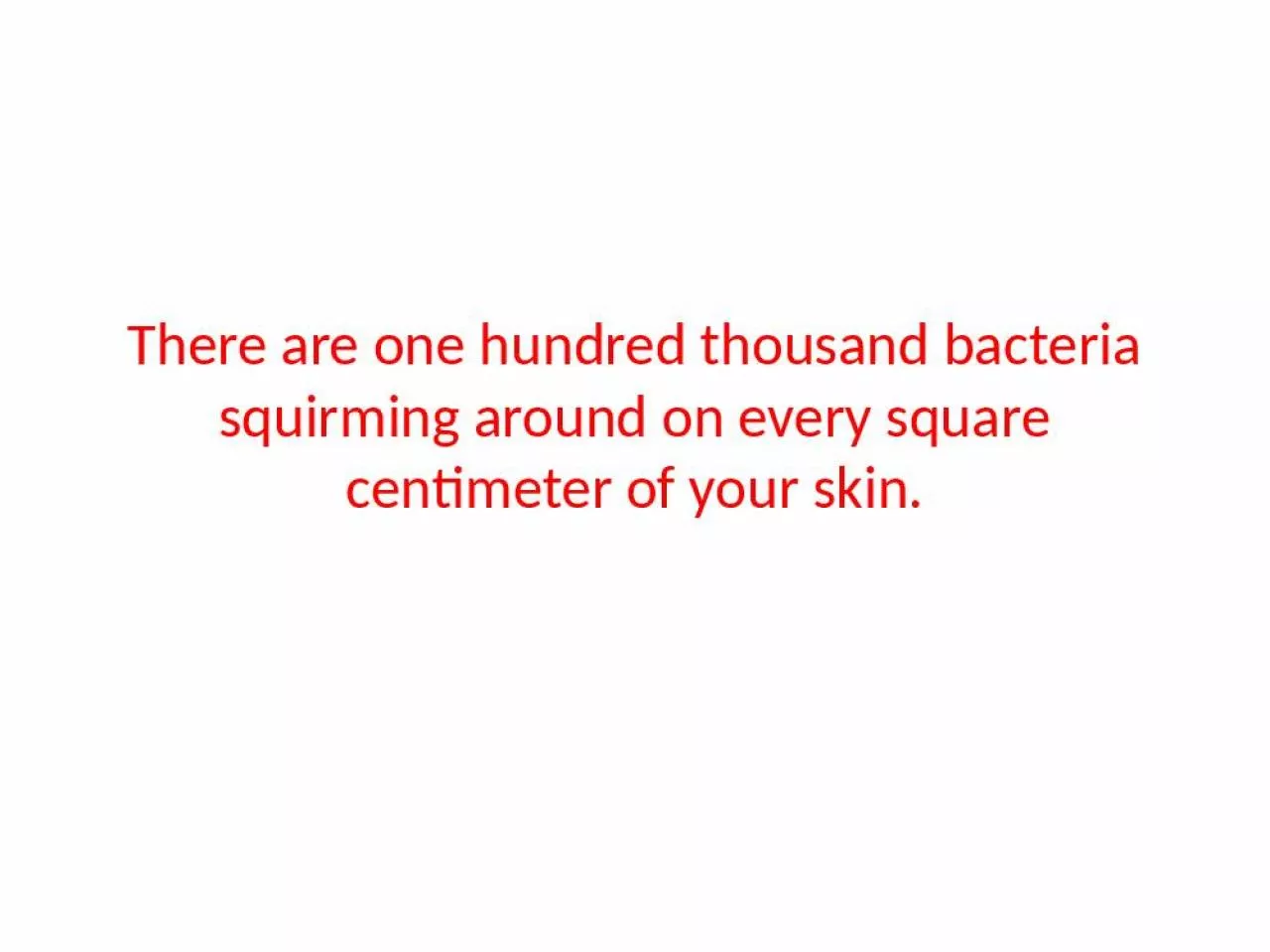 PPT-There are one hundred thousand bacteria squirming around on every square centimeter of