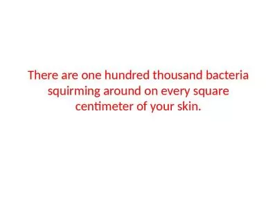 There are one hundred thousand bacteria squirming around on every square centimeter of