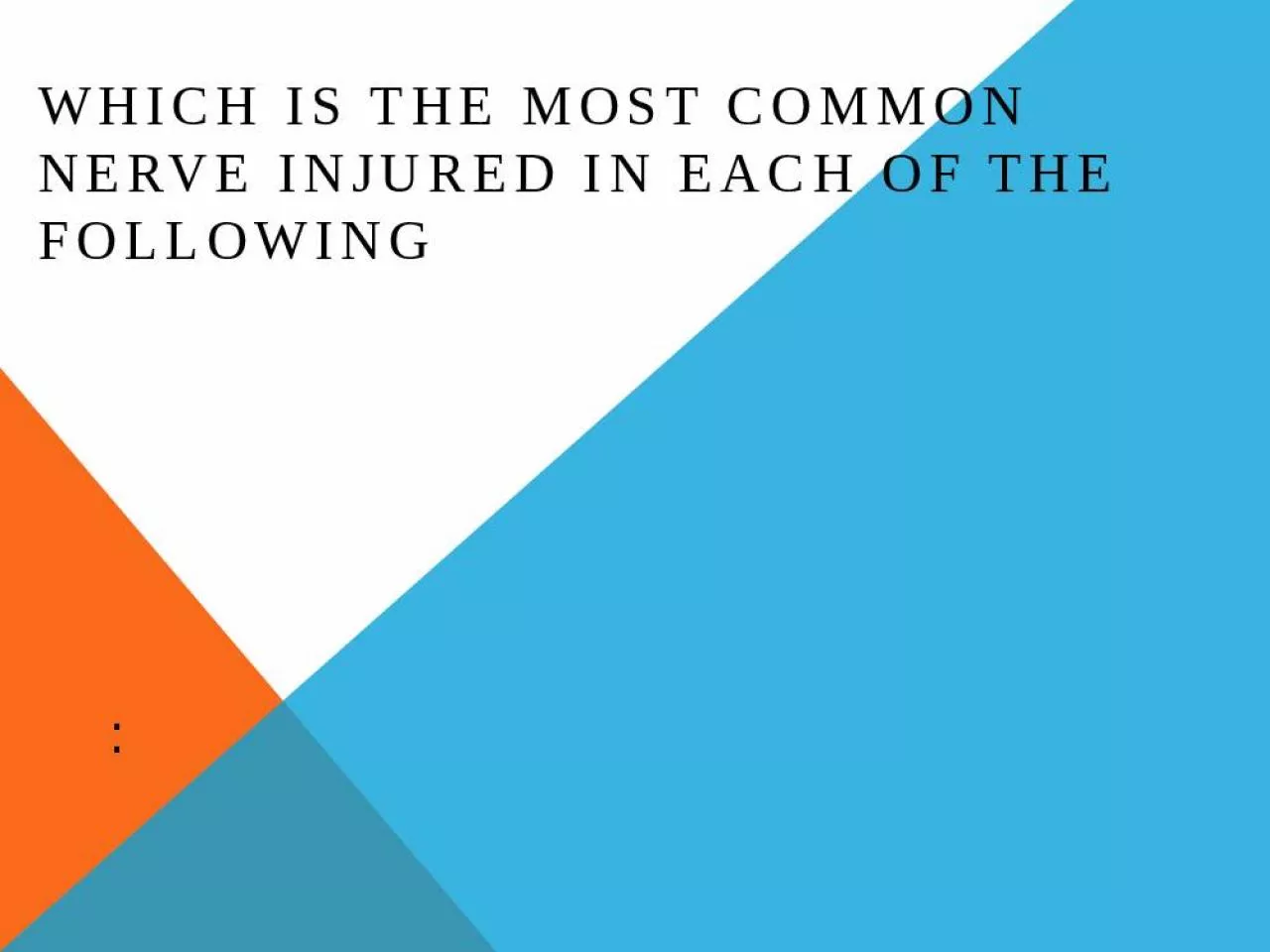 PPT-: Which is the most common nerve injured in each of the following