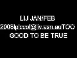 LIJ JAN/FEB 2008lplccol@liv.asn.auTOO GOOD TO BE TRUE