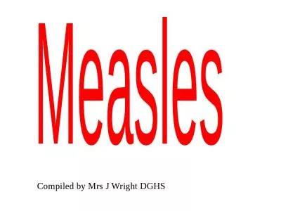 Measles Compiled by Mrs J Wright DGHS