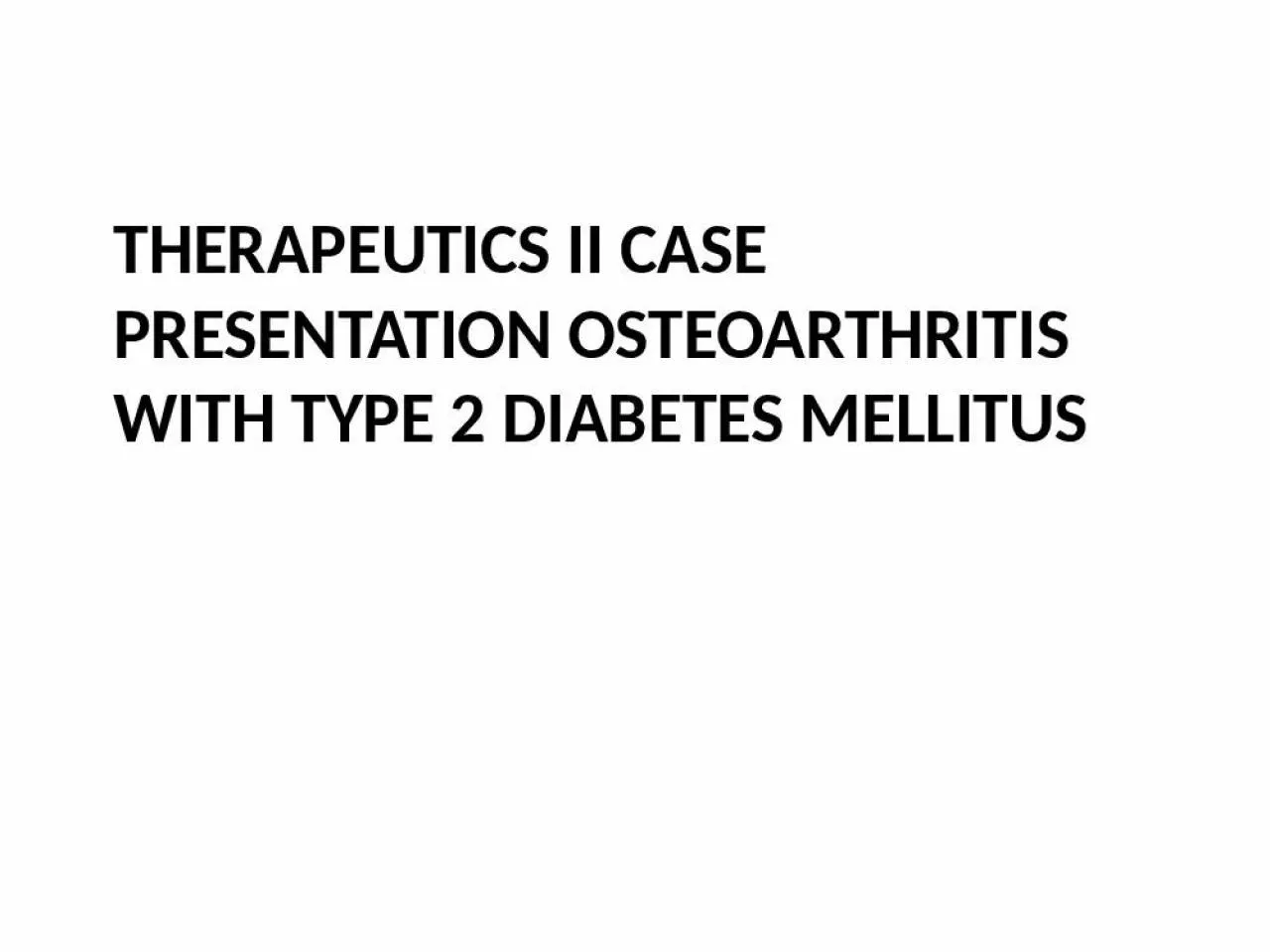 PPT-THERAPEUTICS II CASE PRESENTATION OSTEOARTHRITIS WITH TYPE 2 DIABETES MELLITUS