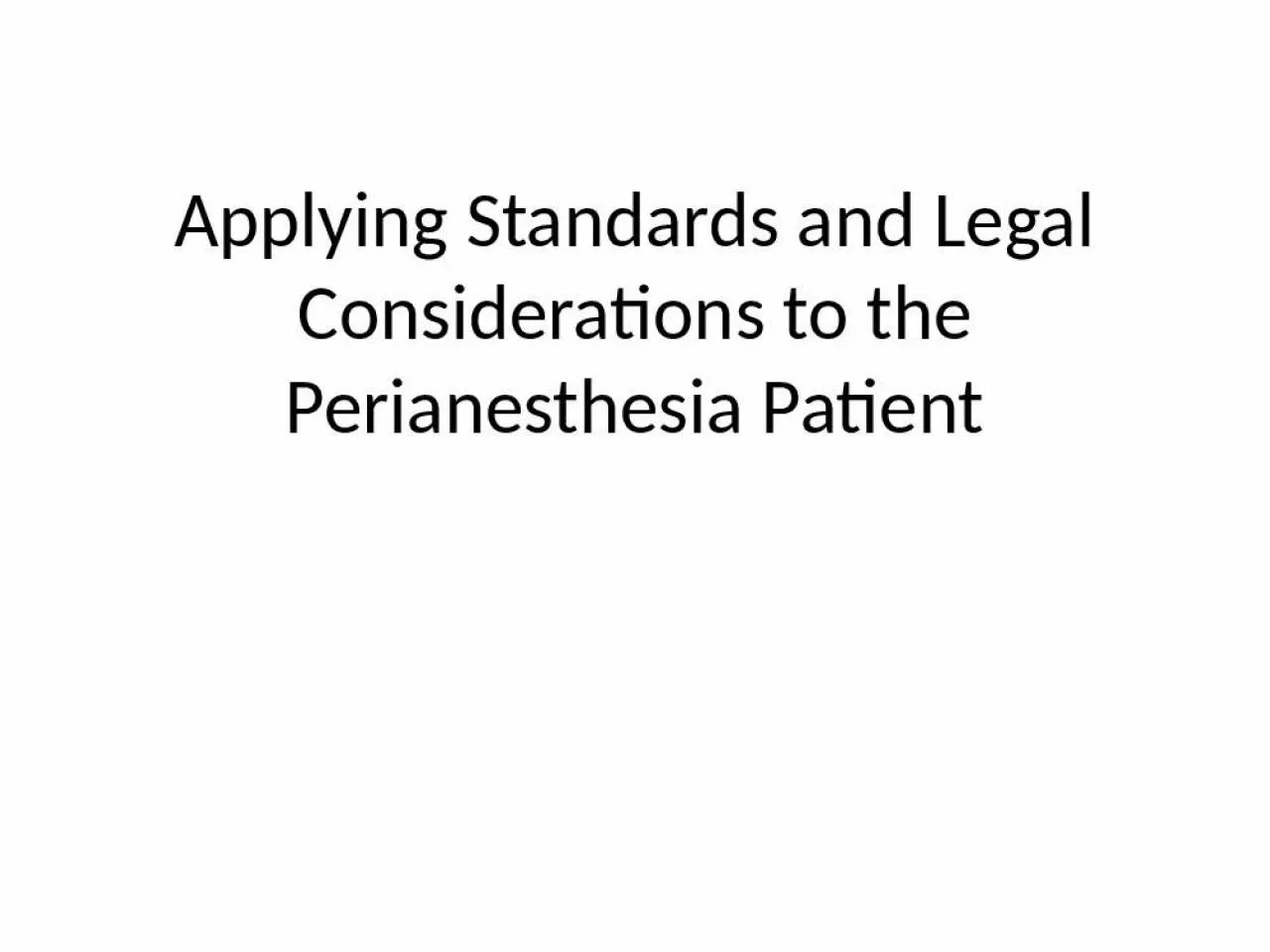 PPT-Applying Standards and Legal Considerations to the Perianesthesia Patient