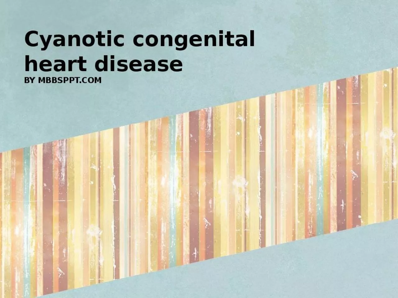 PPT-Cyanotic congenital heart disease BY MBBSPPT.COM