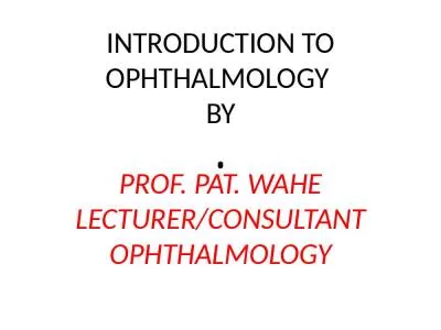 INTRODUCTION TO OPHTHALMOLOGY  BY PROF. PAT. WAHE LECTURER/CONSULTANT OPHTHALMOLOGY