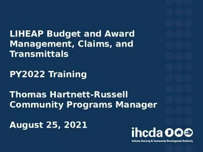 LIHEAP Budget and Award Management, Claims, and Transmittals PY2022 Training Thomas Hartnett-Russell Community Programs Manager August 25, 2021