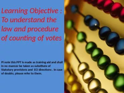 Learning Objective : To understand the law and procedure  of counting of votes Pl note this PPT is made as training aid and shall in no manner be taken as substitute of  Statutory provisions and  ECI directions . In case of doubts, please refer to them.