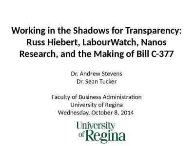 Working in the Shadows for Transparency: Russ Hiebert, LabourWatch, Nanos Research, and the Making of Bill C-377 Dr. Andrew Stevens Dr. Sean Tucker Faculty of Business Administration University of Regina Wednesday, October 8, 2014