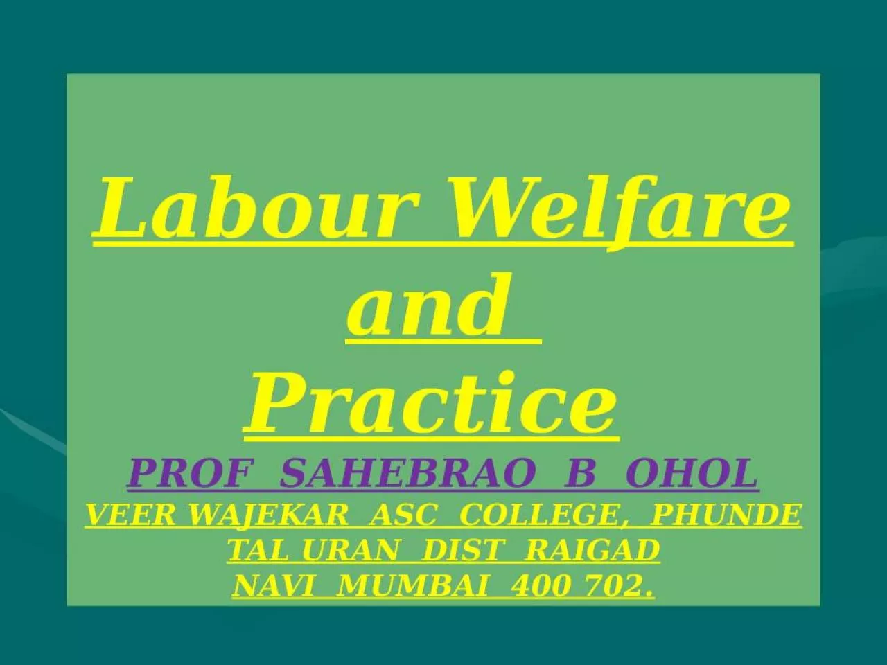 PPT-Labour Welfare and Practice PROF SAHEBRAO B OHOL VEER WAJEKAR ASC COLLEGE, PHUNDE