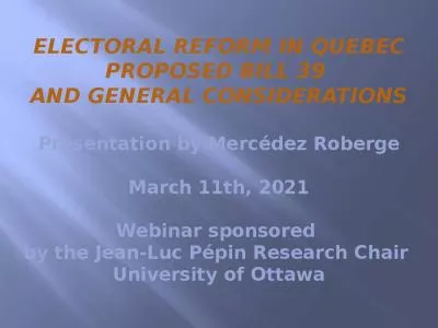 Electoral reform in QuEBEC Proposed bill 39  and general considerations Presentation by Merc dez Roberge March 11th, 2021 Webinar sponsored  by the Jean-Luc P pin Research Chair  University of Ottawa