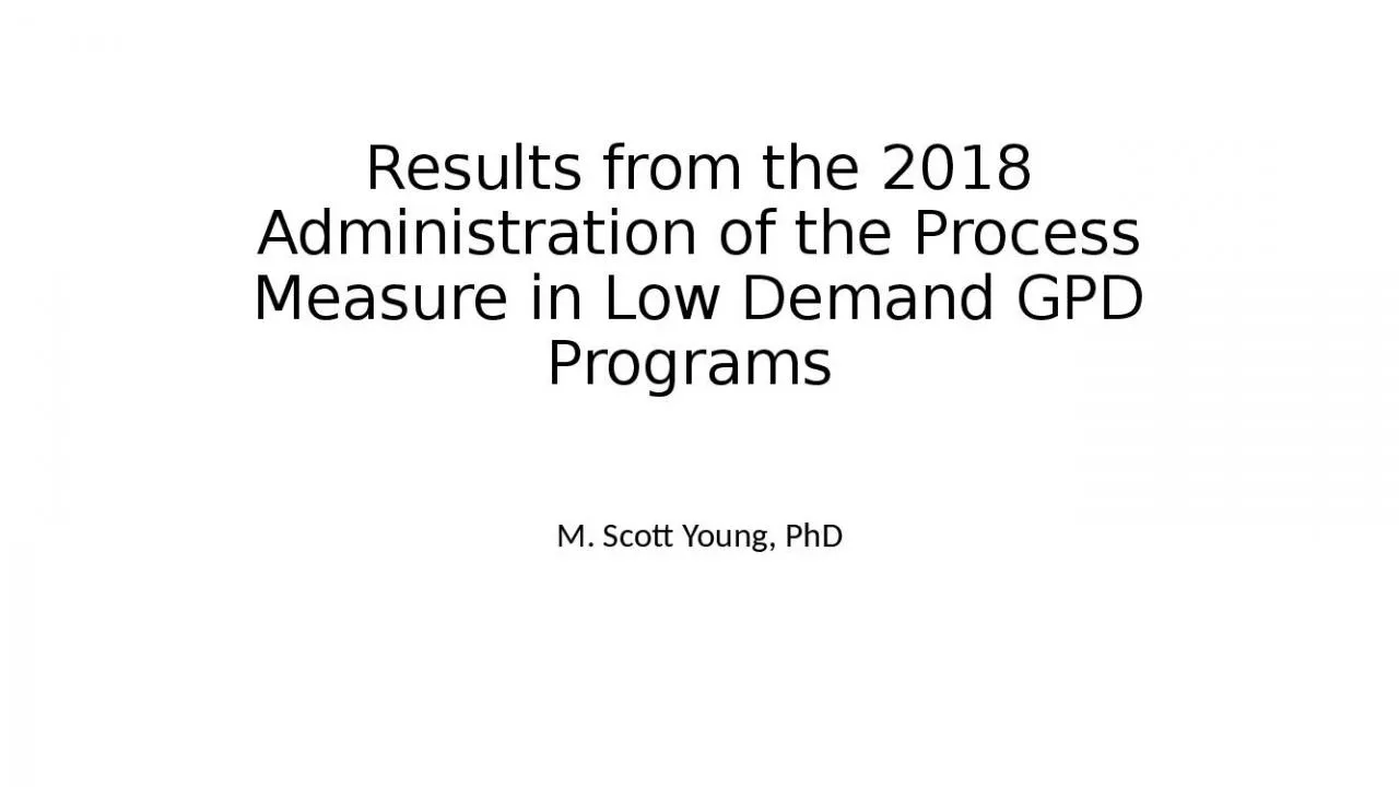 PPT-Results from the 2018 Administration of the Process Measure in Low Demand GPD Programs