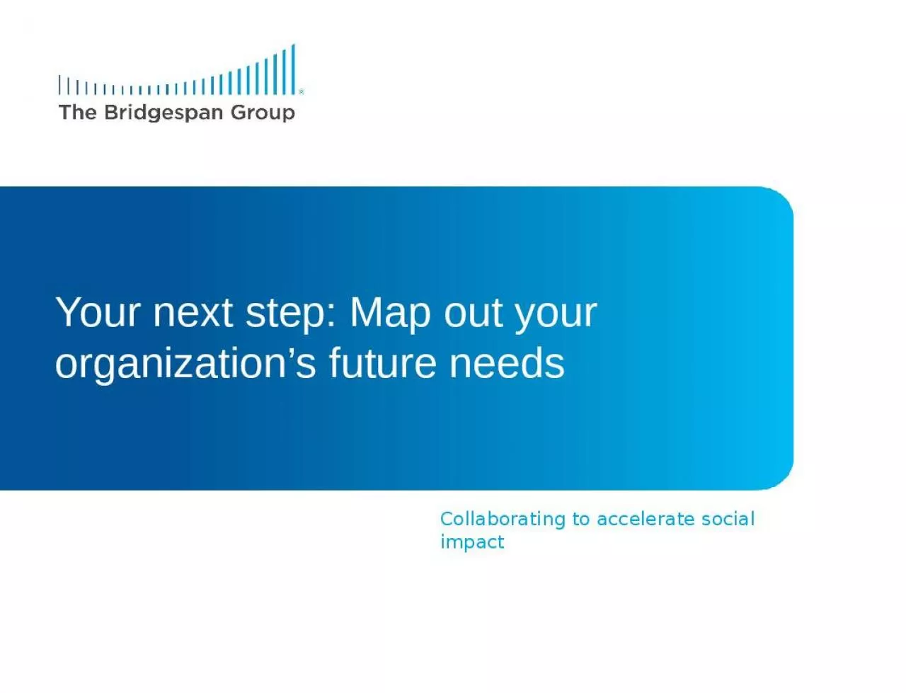 PPT-Your next step: Map out your organization s future needs