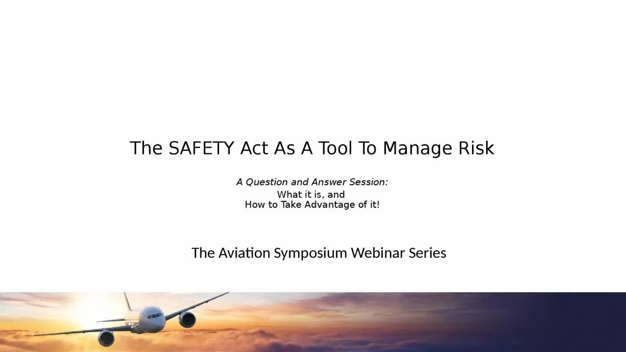 PPT-The SAFETY Act As A Tool To Manage Risk A Question and Answer Session: What it is, and