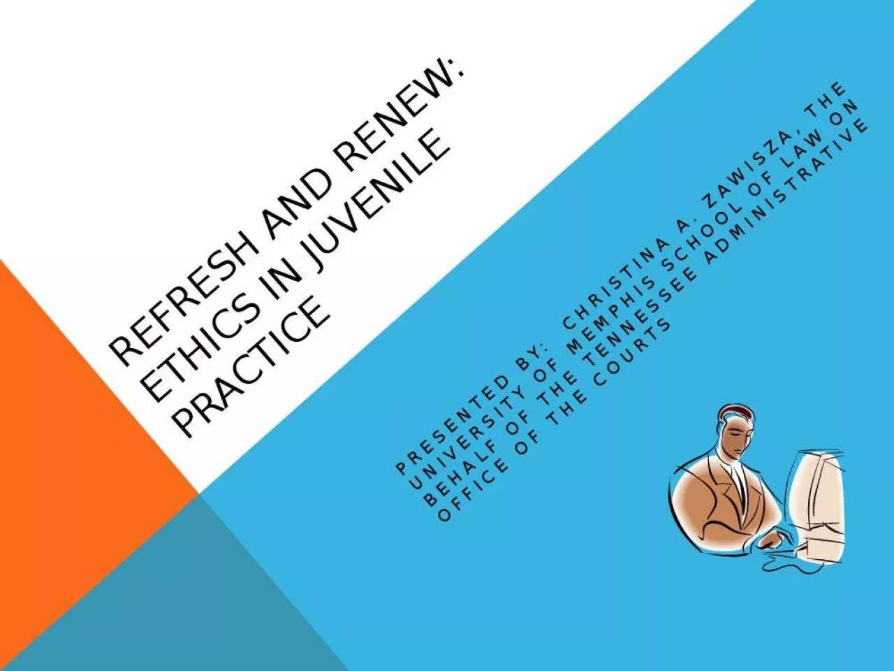 PPT-REFRESH AND RENEW: Ethics in juvenile practice