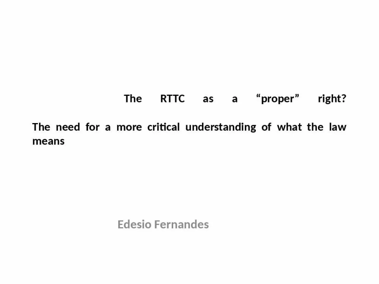 PPT-The RTTC as a proper right? The need for a more critical understanding of what the law