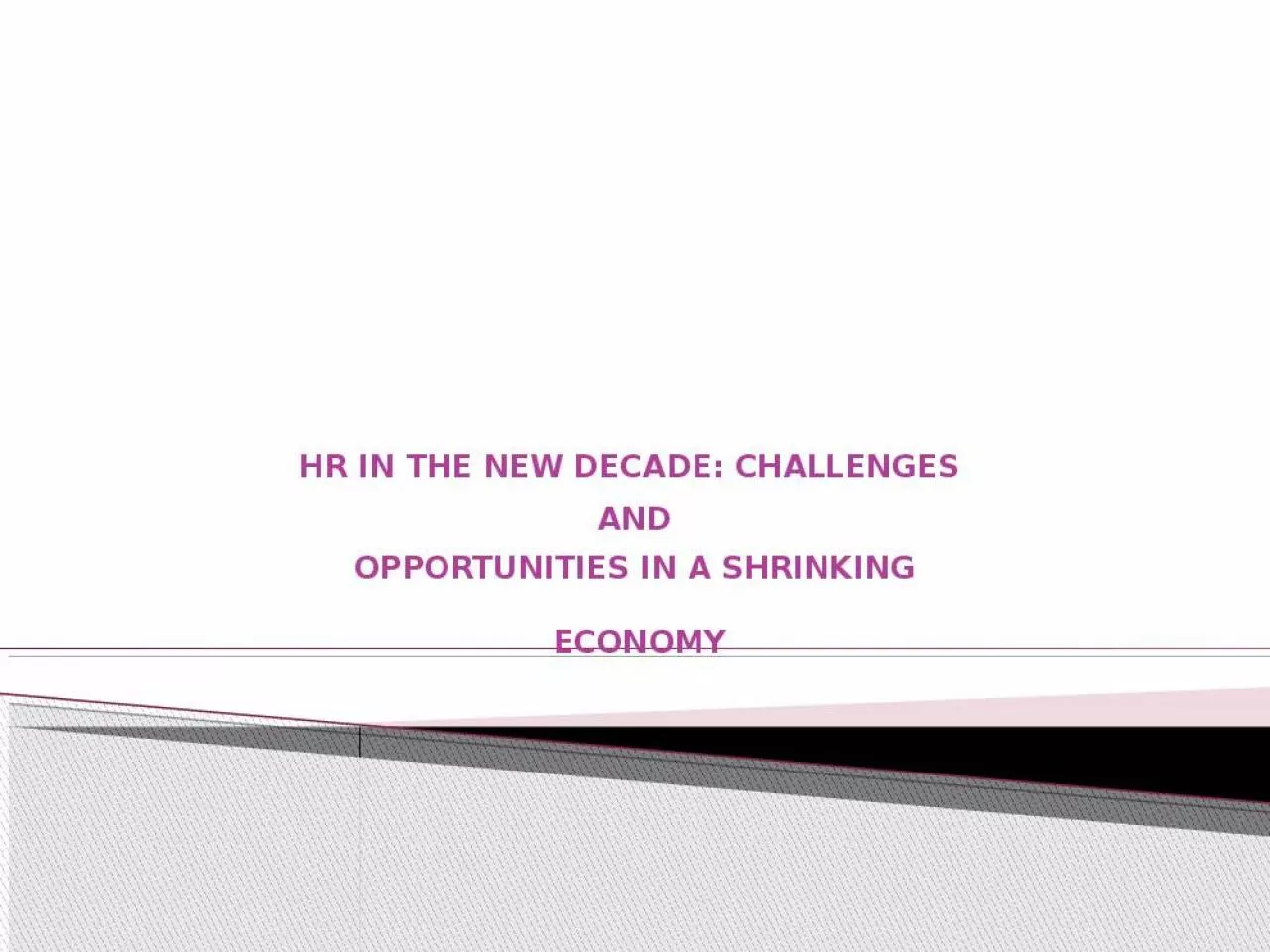 PPT-HR IN THE NEW DECADE: CHALLENGES AND OPPORTUNITIES IN A SHRINKING ECONOMY