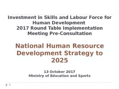 Investment in Skills and Labour Force for Human Development  2017 Round Table Implementation Meeting Pre-Consultation National Human Resource Development Strategy to 2025 13 October 2017 Ministry of Education and Sports