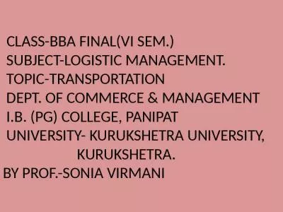 CLASS-BBA FINAL(VI SEM.)  SUBJECT-LOGISTIC MANAGEMENT.  TOPIC-TRANSPORTATION  DEPT. OF COMMERCE & MANAGEMENT   I.B. (PG) COLLEGE, PANIPAT  UNIVERSITY- KURUKSHETRA UNIVERSITY,                    KURUKSHETRA. BY PROF.-SONIA VIRMANI