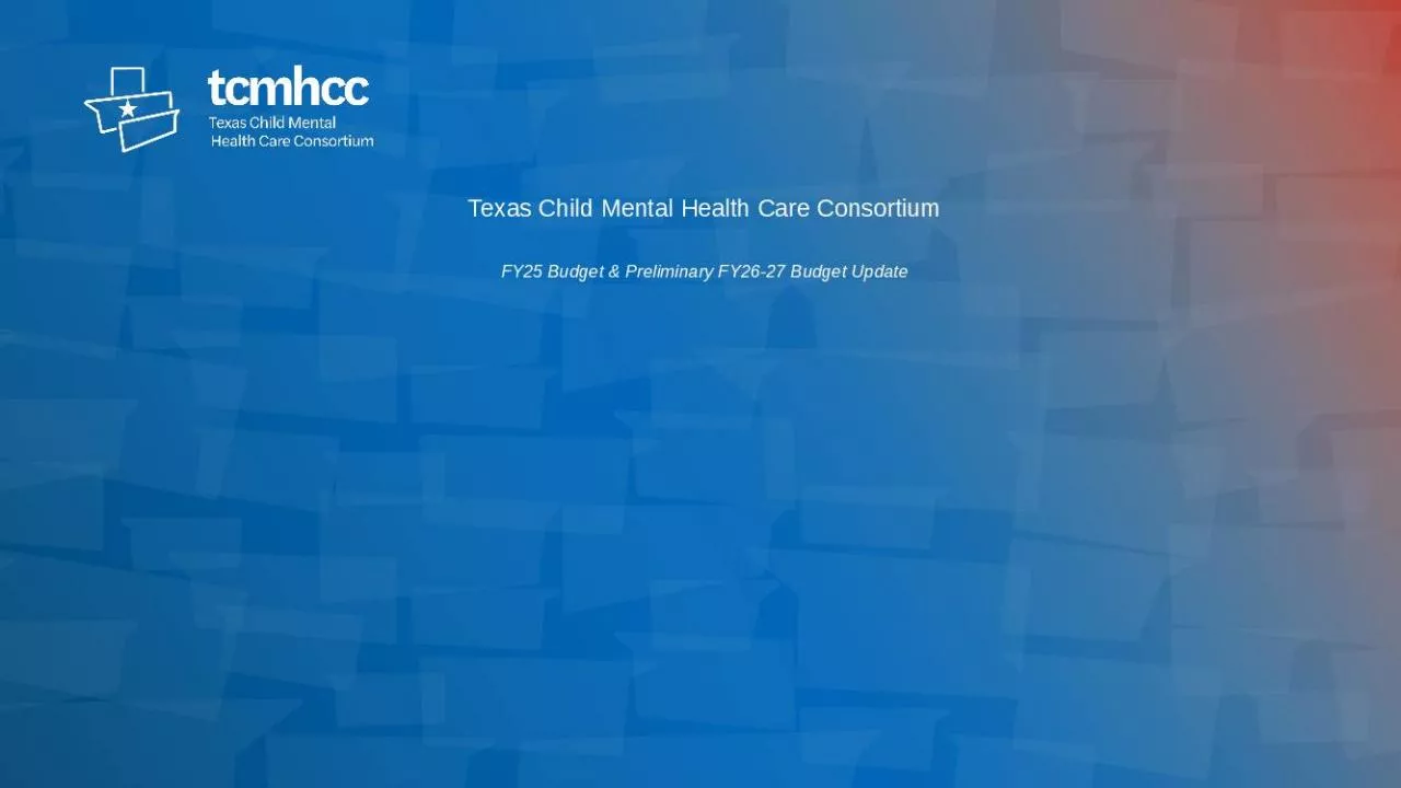 PPT-Texas Child Mental Health Care Consortium FY25 Budget & Preliminary FY26-27 Budget Update