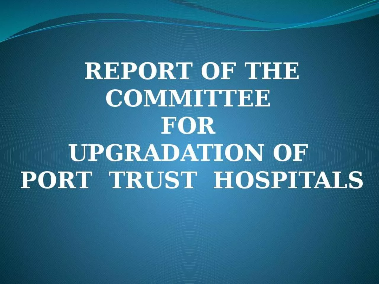 PPT-REPORT OF THE COMMITTEE FOR UPGRADATION OF PORT TRUST HOSPITALS