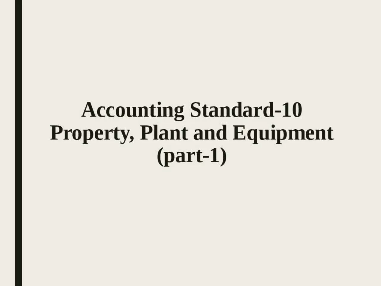 PPT-Accounting Standard-10 Property, Plant and Equipment (part-1)