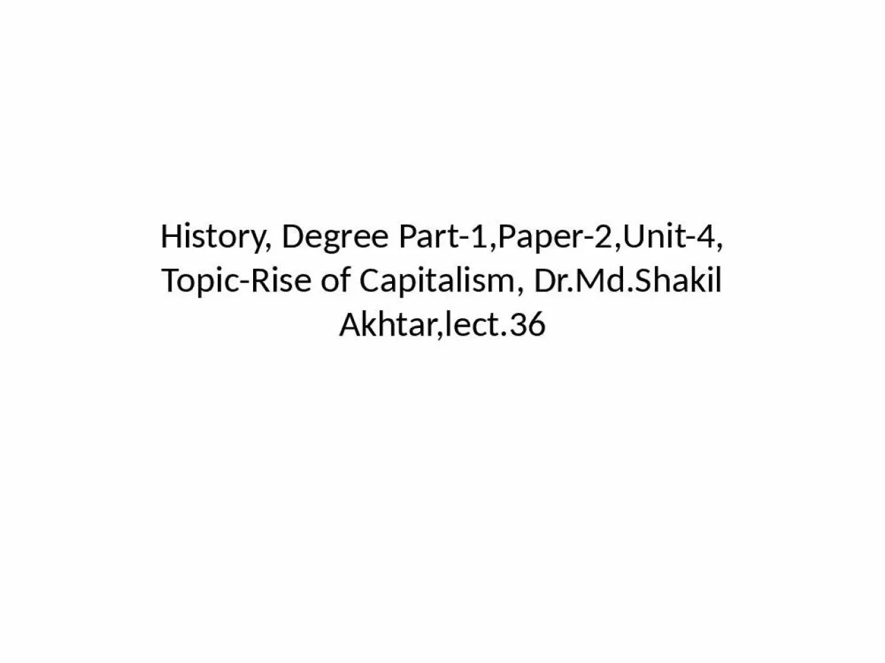 PPT-History, Degree Part-1,Paper-2,Unit-4, Topic-Rise of Capitalism, Dr.Md.Shakil Akhtar,lect.36