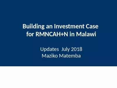 Building an Investment Case  for RMNCAH+N in Malawi Updates  July 2018 Maziko Matemba