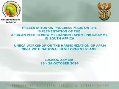 PRESENTATION ON PROGRESS MADE ON THE IMPLEMENTATION OF THE  AFRICAN PEER REVIEW MECHANISM (APRM) PROGRAMME IN SOUTH AFRICA  UNECA WORKSHOP ON THE HARMONIZATION OF APRM NPoA WITH NATIONAL DEVELOPMENT PLANS  LUSAKA, ZAMBIA  28   29 OCTOBER 2014