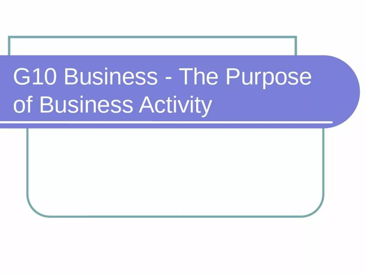 PPT-G10 Business - The Purpose of Business Activity