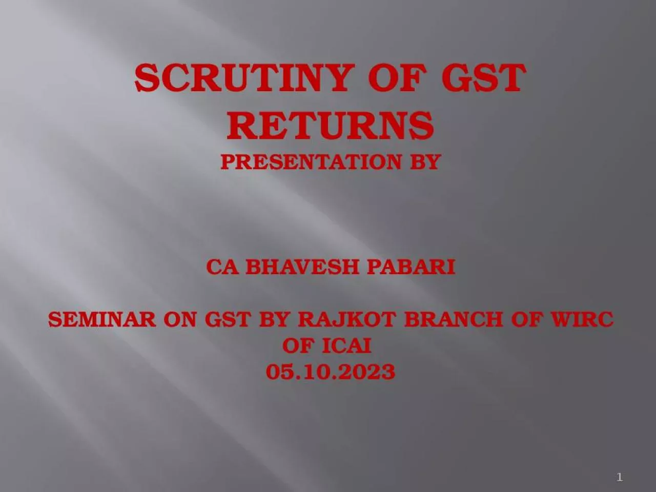 PPT-SCRUTINY OF GST RETURNS PRESENTATION BY CA BHAVESH PABARI SEMINAR ON GST BY RAJKOT BRANCH