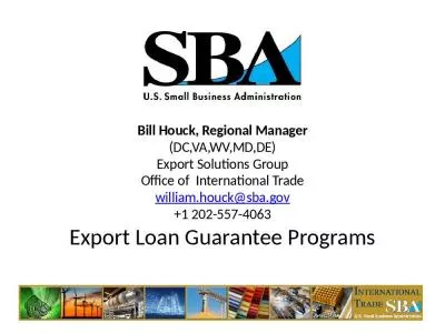 Bill Houck, Regional Manager (DC,VA,WV,MD,DE) Export Solutions Group Office of  International Trade william.houck@sba.gov +1 202-557-4063 Export Loan Guarantee Programs