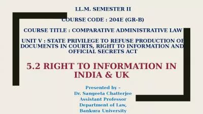 LL.M. SEMESTER II COURSE CODE : 204E (Gr-B) COURSE TITLE : COMPARATIVE ADMINISTRATIVE LAW UNIT V : State privilege to refuse Production of documents in Courts, Right to Information and  Official Secrets Act   5.2 Right to Information in  India & UK