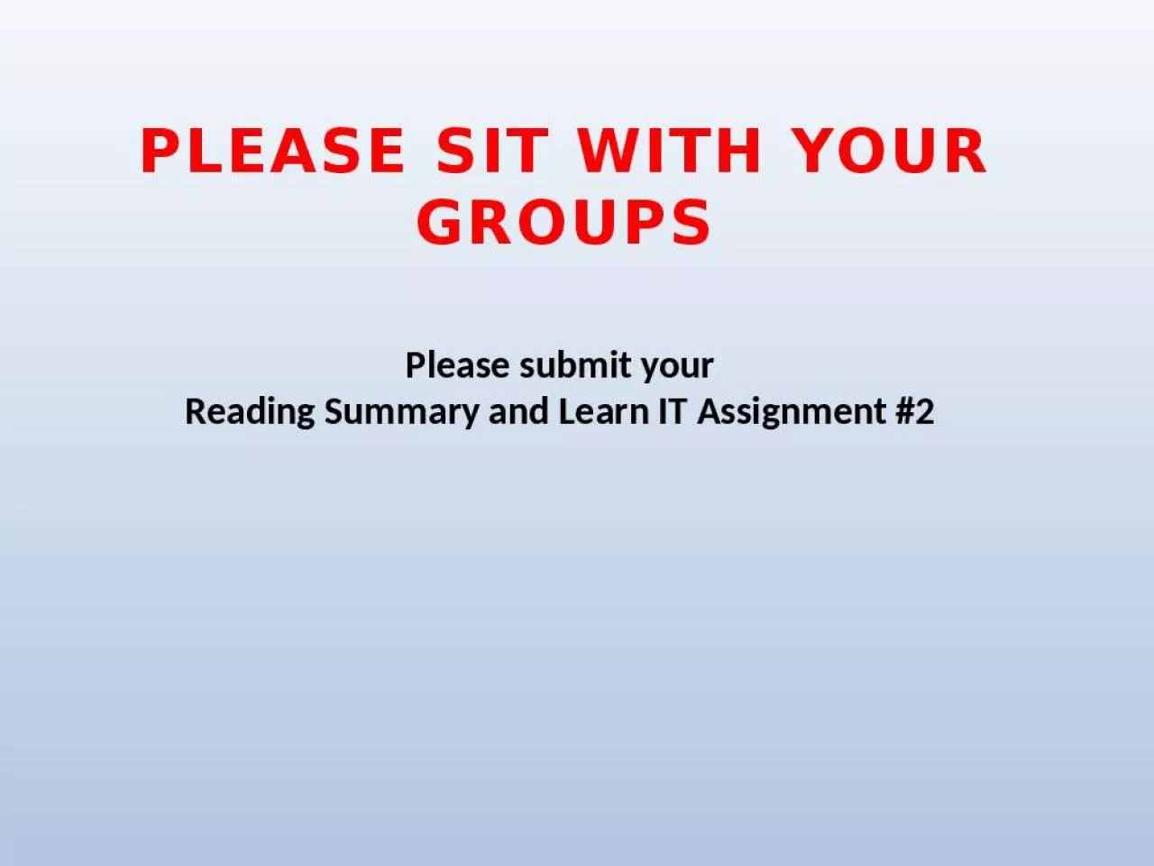 PPT-PLEASE SIT WITH YOUR groups Please submit your Reading Summary and Learn IT Assignment