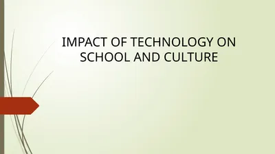 IMPACT OF TECHNOLOGY ON SCHOOL AND CULTURE What is