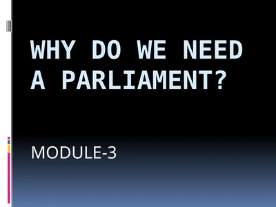 WHY DO WE NEED A PARLIAMENT? MODULE-3 THE ROLE OF