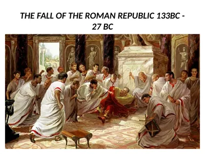 THE FALL OF THE ROMAN REPUBLIC 133BC - 27 BC