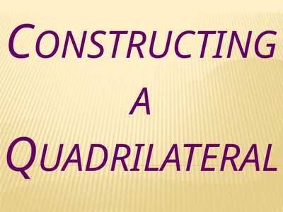 Constructing a Quadrilateral We shall learn how to