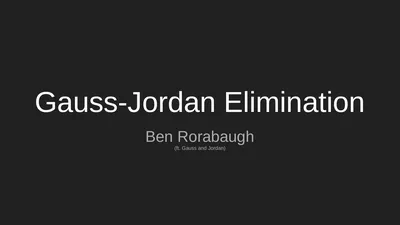 Gauss-Jordan Elimination Ben Rorabaugh (ft. Gauss