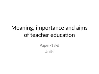 Meaning, importance and aims of teacher education