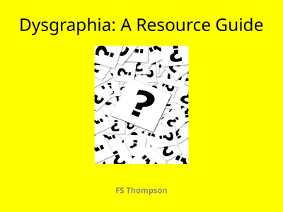 Dysgraphia: A Resource Guide FS Thompson