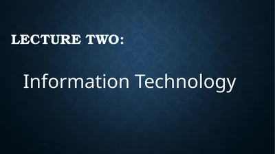 Lecture two: Information Technology Contents: