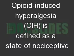 Opioid-induced hyperalgesia (OIH) is defined as a state of nociceptive