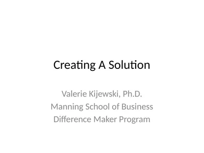 Creating A Solution Valerie Kijewski, Ph.D.