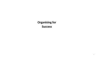 Organising for Success 1 Organising for Success –