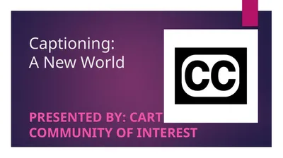 Captioning: A New World PRESENTED BY: cart