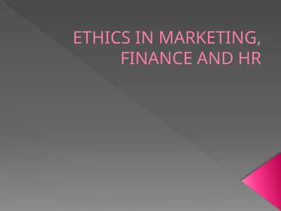ETHICS IN MARKETING, FINANCE AND HR ETHICS IN
