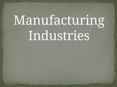 Manufacturing Industries What is Manufacturing.